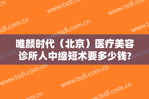 唯颜时代（北京）医疗美容诊所人中缩短术要多少钱?怎么样?