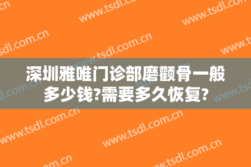 深圳雅唯门诊部磨颧骨一般多少钱?需要多久恢复?