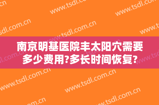 南京明基医院丰太阳穴需要多少费用?多长时间恢复?