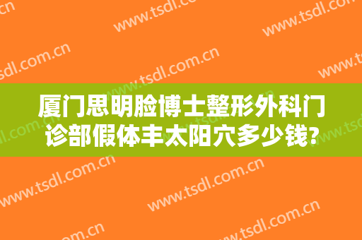 厦门思明脸博士整形外科门诊部假体丰太阳穴多少钱?需要多久恢复?