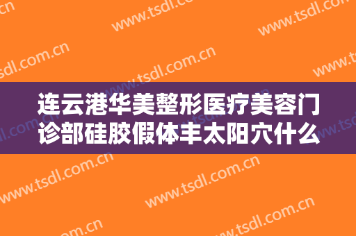 连云港华美整形医疗美容门诊部硅胶假体丰太阳穴什么价格?贵不贵?