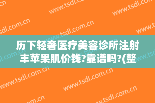 历下轻奢医疗美容诊所注射丰苹果肌价钱?靠谱吗?(整容苹果肌多少钱)