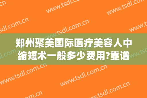 郑州聚美国际医疗美容人中缩短术一般多少费用?靠谱吗?(郑州集美整形费用)
