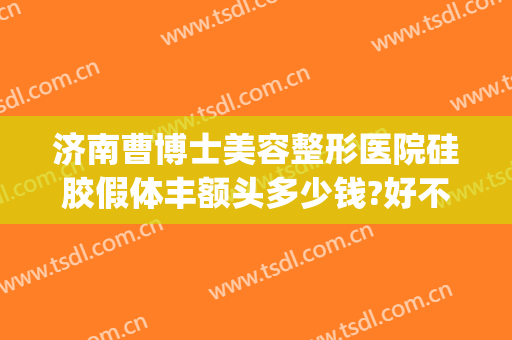 济南曹博士美容整形医院硅胶假体丰额头多少钱?好不好?(济南假体隆胸)