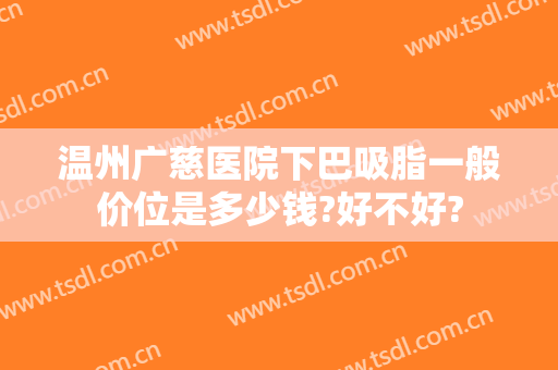 温州广慈医院下巴吸脂一般价位是多少钱?好不好?