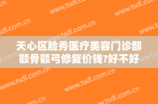天心区脸秀医疗美容门诊部颧骨颧弓修复价钱?好不好?