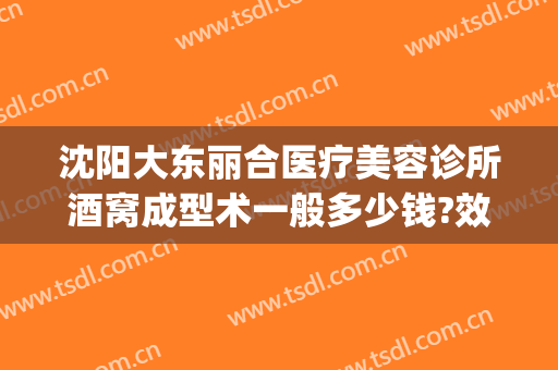 沈阳大东丽合医疗美容诊所酒窝成型术一般多少钱?效果怎么样?(沈阳医大二院整形美容外科医院地址)