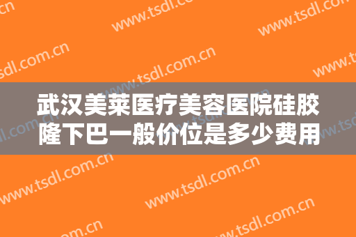 武汉美莱医疗美容医院硅胶隆下巴一般价位是多少费用?需要多久恢复?