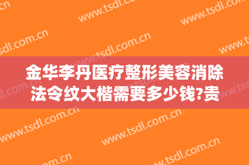 金华李丹医疗整形美容消除法令纹大楷需要多少钱?贵不贵?(金华李丹整形医院怎么样)