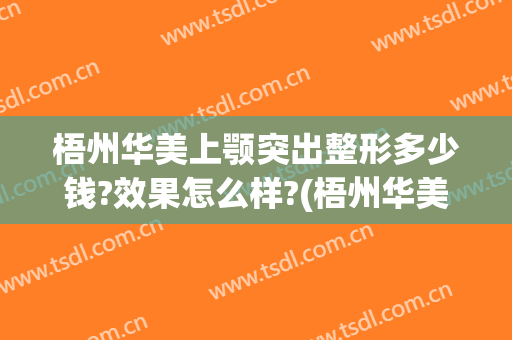 梧州华美上颚突出整形多少钱?效果怎么样?(梧州华美整形医院)