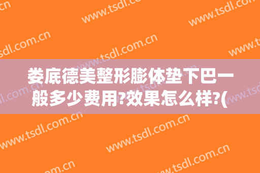 娄底德美整形膨体垫下巴一般多少费用?效果怎么样?(假体垫下巴费用)
