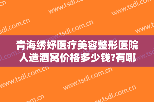 青海绣妤医疗美容整形医院人造酒窝价格多少钱?有哪些优势?