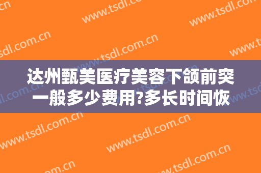 达州甄美医疗美容下颌前突一般多少费用?多长时间恢复?
