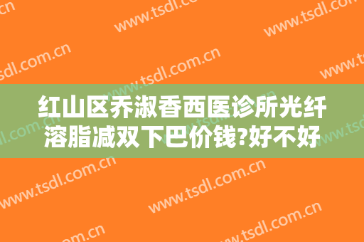 红山区乔淑香西医诊所光纤溶脂减双下巴价钱?好不好?