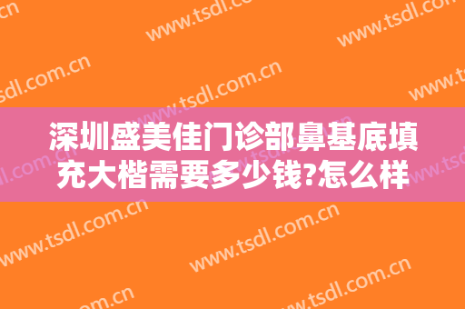 深圳盛美佳门诊部鼻基底填充大楷需要多少钱?怎么样?