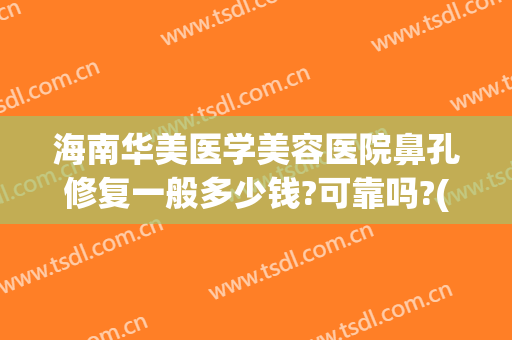 海南华美医学美容医院鼻孔修复一般多少钱?可靠吗?(乌鲁木齐市的海洋馆在哪里)