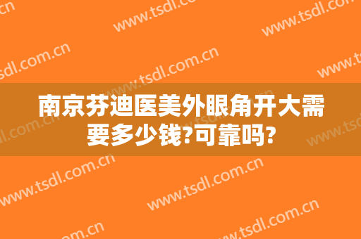 南京芬迪医美外眼角开大需要多少钱?可靠吗?