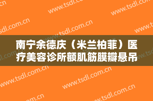 南宁余德庆（米兰柏菲）医疗美容诊所额肌筋膜瓣悬吊上睑下垂治疗一般多少钱?好不好?