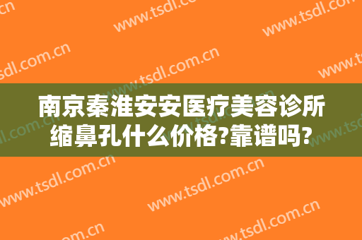 南京秦淮安安医疗美容诊所缩鼻孔什么价格?靠谱吗?
