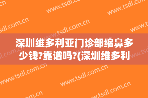 深圳维多利亚门诊部缩鼻多少钱?靠谱吗?(深圳维多利亚整形医院)