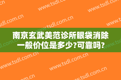南京玄武美范诊所眼袋消除一般价位是多少?可靠吗?