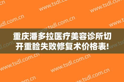重庆潘多拉医疗美容诊所切开重睑失败修复术价格表!效果怎么样?