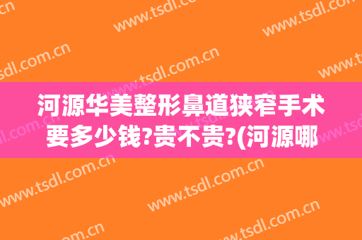河源华美整形鼻道狭窄手术要多少钱?贵不贵?(河源哪里有整形美容医院)