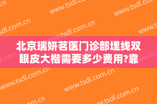 北京瑞妍茗医门诊部埋线双眼皮大楷需要多少费用?靠谱吗?