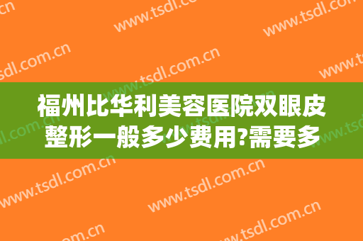 福州比华利美容医院双眼皮整形一般多少费用?需要多久恢复?(福州比华利美容医院地址)