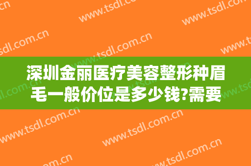 深圳金丽医疗美容整形种眉毛一般价位是多少钱?需要多久恢复?(美容医院做眉毛多少钱)