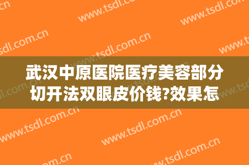 武汉中原医院医疗美容部分切开法双眼皮价钱?效果怎么样?(中心医院割双眼皮)