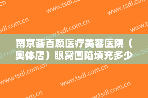 南京荟百颜医疗美容医院（奥体店）眼窝凹陷填充多少钱?效果怎么样?