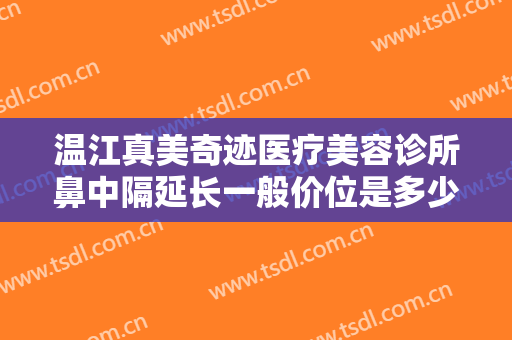 温江真美奇迹医疗美容诊所鼻中隔延长一般价位是多少?好不好?