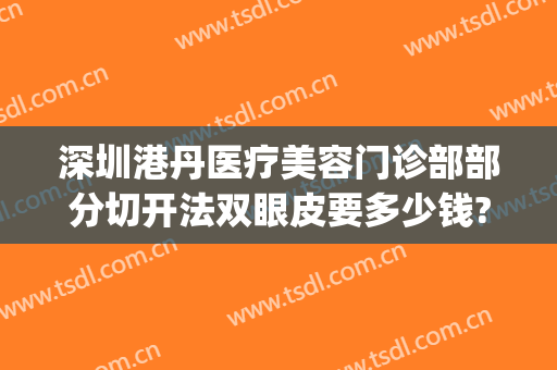深圳港丹医疗美容门诊部部分切开法双眼皮要多少钱?贵不贵?(深圳港大医院割双眼皮)