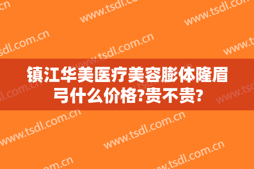 镇江华美医疗美容膨体隆眉弓什么价格?贵不贵?