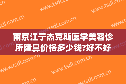 南京江宁杰克斯医学美容诊所隆鼻价格多少钱?好不好?(南京杰克斯国际医学美容)