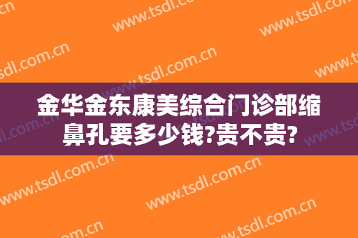 金华金东康美综合门诊部缩鼻孔要多少钱?贵不贵?