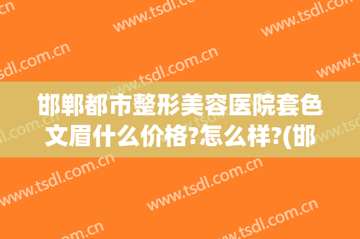 邯郸都市整形美容医院套色文眉什么价格?怎么样?(邯郸市哪里纹眉比较好)