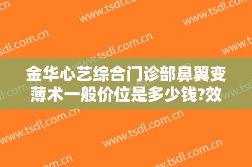 金华心艺综合门诊部鼻翼变薄术一般价位是多少钱?效果怎么样?