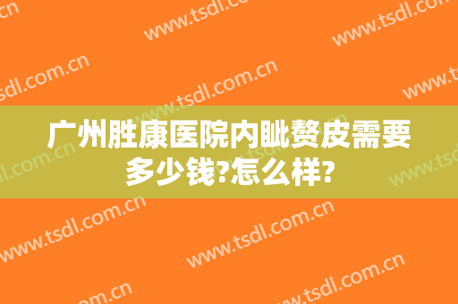 广州胜康医院内眦赘皮需要多少钱?怎么样?