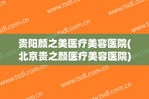 贵阳颜之美医疗美容医院(北京贵之颜医疗美容医院)