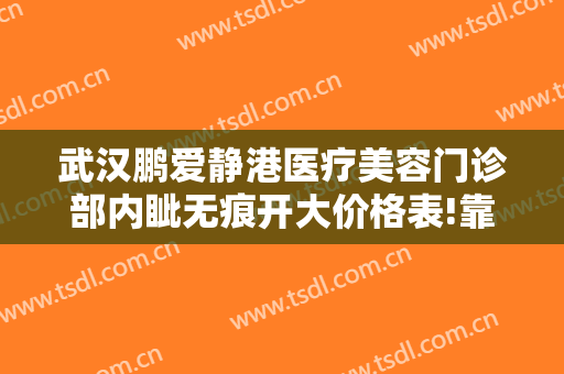 武汉鹏爱静港医疗美容门诊部内眦无痕开大价格表!靠谱吗?