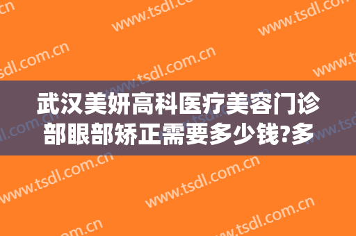 武汉美妍高科医疗美容门诊部眼部矫正需要多少钱?多长时间恢复?(美妍高科医疗美容医院祛眼袋效果怎么样)