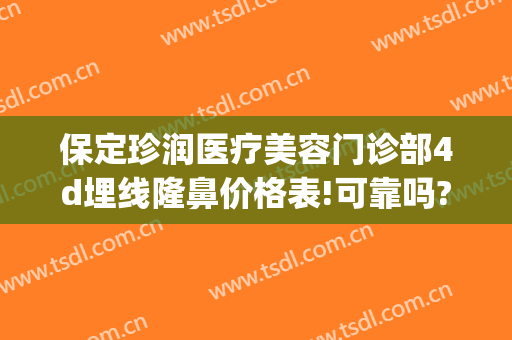 保定珍润医疗美容门诊部4d埋线隆鼻价格表!可靠吗?(保定埋线双眼皮市场多少钱)