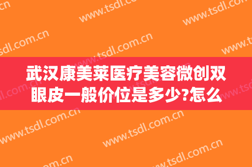 武汉康美莱医疗美容微创双眼皮一般价位是多少?怎么样?(微创双眼皮价格)
