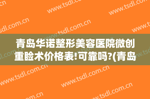 青岛华诺整形美容医院微创重睑术价格表!可靠吗?(青岛整形手术)
