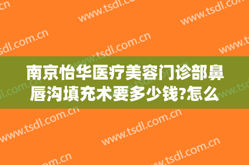 南京怡华医疗美容门诊部鼻唇沟填充术要多少钱?怎么样?(鼻唇沟填充手术)