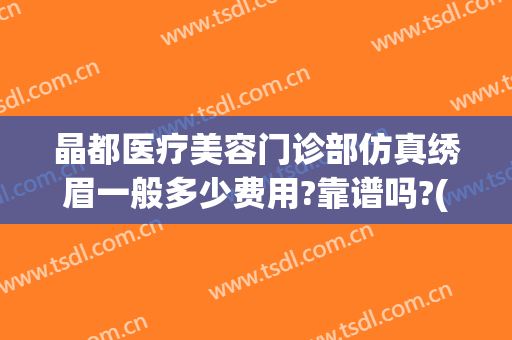 晶都医疗美容门诊部仿真绣眉一般多少费用?靠谱吗?(成都晶都医疗美容)