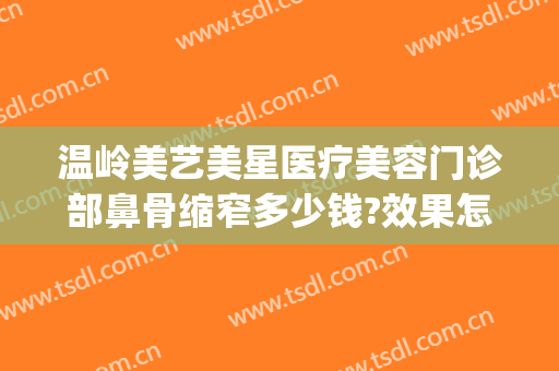 温岭美艺美星医疗美容门诊部鼻骨缩窄多少钱?效果怎么样?(温岭美艺美星整形中心)