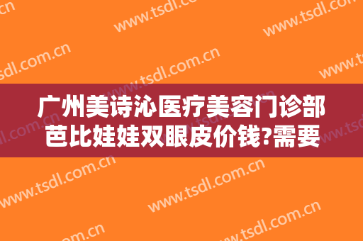 广州美诗沁医疗美容门诊部芭比娃娃双眼皮价钱?需要多久恢复?